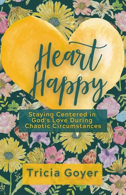 Heart Happy: Staying Centered in God's Love Through Chaotic Circumstances - Goyer, Tricia