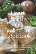 Heart Healthy and Feeling Full Cookbook: A personal journey towards healthier eating with simple & flavorful vegan plant-based recipes