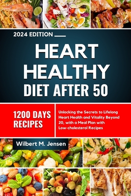 Heart Healthy Diet After 50 2024: Unlocking the Secrets to Lifelong Heart Health and Vitality Beyond 20, with a meal plan with low-cholesterol recipes - M Jensen, Wilbert