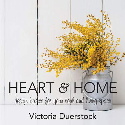 Heart & Home: Design Basics for Your Soul and Living Space - Victoria Duerstock