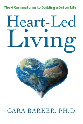 Heart-Led Living: The 4 Cornerstones to Building a Better Life - Barker, Cara