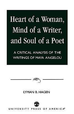 Heart of a Woman, Mind of a Writer, and Soul of a Poet: A Critical Analysis of the Writings of Maya Angelou - Hagen, Lyman B