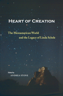 Heart of Creation: The Mesoamerican World and the Legacy of Linda Schele - Stone, Andrea (Editor), and Stone, Andrea (Contributions by), and Zender, Marc (Contributions by)