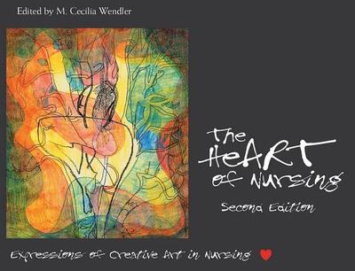 Heart of Nursing: Expressions of Creative Art in Nursing, Second Edition - Wendler, Cecilia M