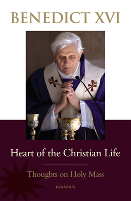 Heart of the Christian Life: Thoughts on the Holy Mass - Benedict XVI, Pope