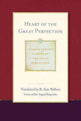 Heart of the Great Perfection: Dudjom Lingpa's Visions of the Great Perfection - Wallace, B Alan, President, PhD (Translated by), and Dudjom Lingpa