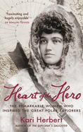 Heart of the Hero: The Remarkable Women Who Inspired the Great Polar Explorers - Herbert, Kari