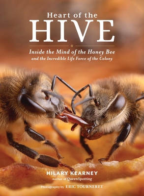 Heart of the Hive: Inside the Mind of the Honey Bee and the Incredible Life Force of the Colony - Kearney, Hilary, and Tourneret, Eric (Photographer)