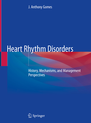 Heart Rhythm Disorders: History, Mechanisms, and Management Perspectives - Gomes, J Anthony