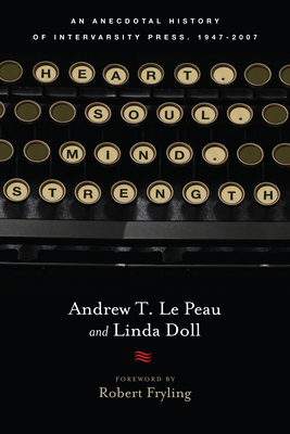 Heart. Soul. Mind. Strength.: An Anecdotal History of Intervarsity Press, 1947-2007 - Le Peau, Andrew T, and Doll, Linda, and Fryling, Robert A (Foreword by)