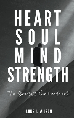 Heart Soul Mind Strength: The Greatest Commandment - Wilson, Luke J.