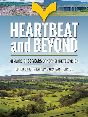 Heartbeat and Beyond: 50 Years of Yorkshire Television - Fairley, John