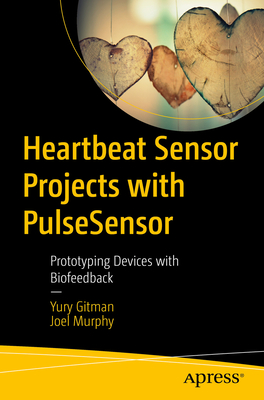 Heartbeat Sensor Projects with PulseSensor: Prototyping Devices with Biofeedback - Gitman, Yury, and Murphy, Joel