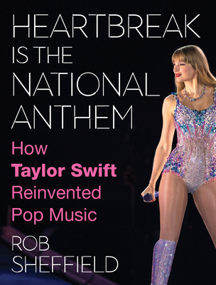 Heartbreak is the National Anthem: How Taylor Swift Reinvented Pop Music - Sheffield, Rob