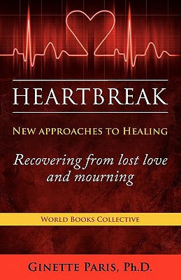 Heartbreak: New Approaches to Healing - Recovering from Lost Love and Mourning - Paris, Phd Ginette, and Paris, Ginette