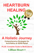 Heartburn Healing: A Holistic Journey - Comprehensive Strategies for Acid Reflux & GERD Relief, PLUS: Complete Guide to Medications