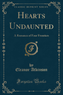 Hearts Undaunted: A Romance of Four Frontiers (Classic Reprint)