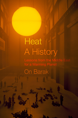 Heat, a History: Lessons from the Middle East for a Warming Planet - Barak, On