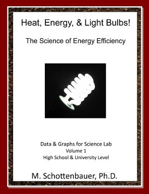 Heat, Energy, & Light Bulbs! The Science of Energy Efficiency: Data and Graphs for Science Lab: Volume 1 - Schottenbauer, M