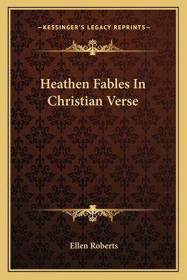 Heathen Fables in Christian Verse - Roberts, Ellen