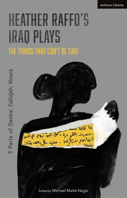 Heather Raffo's Iraq Plays: The Things That Can't Be Said: 9 Parts of Desire; Fallujah; Noura - Raffo, Heather, and Najjar, Michael Malek (Editor)