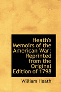 Heath's Memoirs of the American War: Reprinted from the Original Edition of 1798