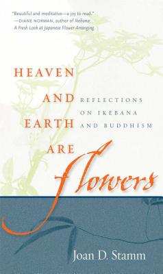 Heaven and Earth Are Flowers: Reflections on Ikebana and Buddhism - Stamm, Joan D