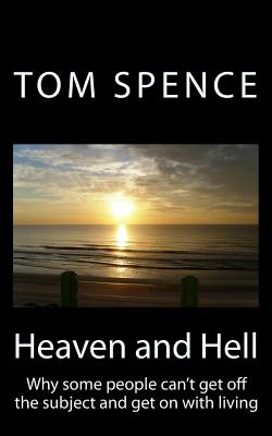 Heaven and Hell: Why some people can't get off the subject and get on with living - Spence, Tom