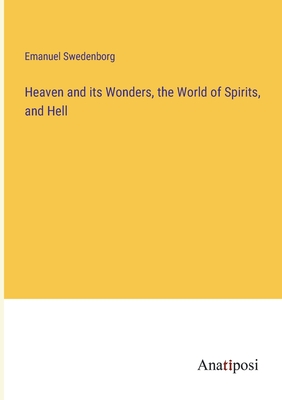 Heaven and its Wonders, the World of Spirits, and Hell - Swedenborg, Emanuel