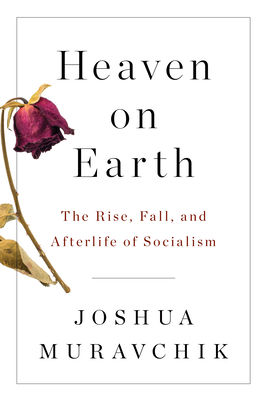 Heaven on Earth: The Rise, Fall, and Afterlife of Socialism - Muravchik, Joshua