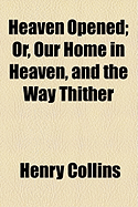 Heaven Opened; Or, Our Home in Heaven, and the Way Thither