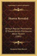 Heaven Revealed: Being a Popular Presentation of Swedenborg's Disclosures about Heaven ...