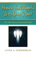 Heaven Sent Angels to Help Us Now!: True Short Stories & Spiritual Wisdom