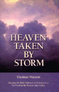 Heaven Taken by Storm: Showing the Holy Violence a Christian Is to Put Forth in the Pursuit After Glory - Watson, Thomas