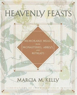 Heavenly Feasts: Memorable Meals from Monasteries, Abbeys, and Retreats - Kelly, Marcia