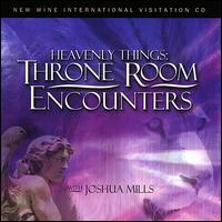 Heavenly Things: Throne Room Encounters - Joshua Mills
