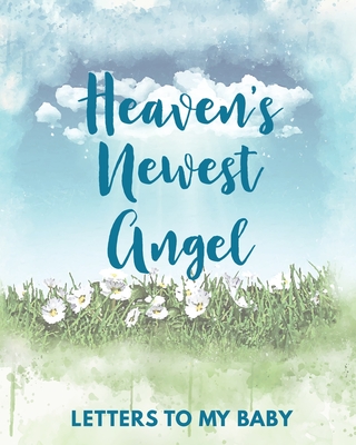 Heaven's Newest Angel Letters To My Baby: A Diary Of All The Things I Wish I Could Say Newborn Memories Grief Journal Loss of a Baby Sorrowful Season Forever In Your Heart Remember and Reflect - Larson, Patricia