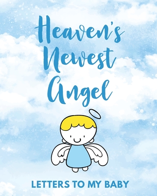 Heaven's Newest Angel Letters To My Baby: A Diary Of All The Things I Wish I Could Say Newborn Memories Grief Journal Loss of a Baby Sorrowful Season Forever In Your Heart Remember and Reflect - Larson, Patricia