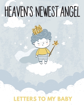 Heaven's Newest Angel Letters To My Baby: A Diary Of All The Things I Wish I Could Say Newborn Memories Grief Journal Loss of a Baby Sorrowful Season Forever In Your Heart Remember and Reflect - Larson, Patricia