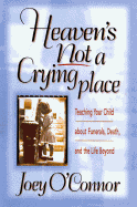 Heaven's Not a Crying Place: Teaching Your Child about Funerals, Death, and the Life Beyond