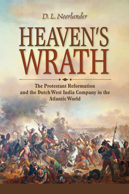 Heaven's Wrath: The Protestant Reformation and the Dutch West India Company in the Atlantic World - Noorlander, D. L.