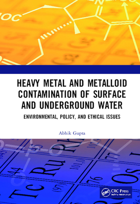 Heavy Metal and Metalloid Contamination of Surface and Underground Water: Environmental, Policy and Ethical Issues - Gupta, Abhik