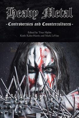 Heavy Metal: Controversies and Countercultures - Hjelm, Titus (Editor), and Kahn-Harris, Keith (Editor), and LeVine, Mark (Editor)