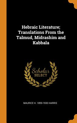 Hebraic Literature; Translations from the Talmud, Midrashim and Kabbala - Harris, Maurice H 1859-1930