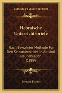 Hebraische Unterrichtsbriefe: Nach Bewahrter Methode Fur Den Selbstunterricht in Alt Und Neuhebraisch (1889)