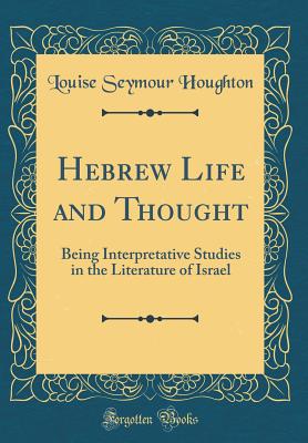 Hebrew Life and Thought: Being Interpretative Studies in the Literature of Israel (Classic Reprint) - Houghton, Louise Seymour