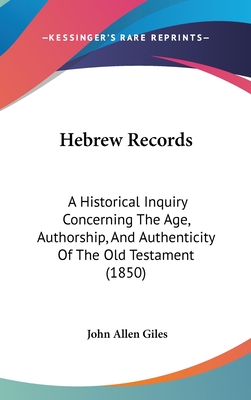 Hebrew Records: A Historical Inquiry Concerning The Age, Authorship, And Authenticity Of The Old Testament (1850) - Giles, John Allen