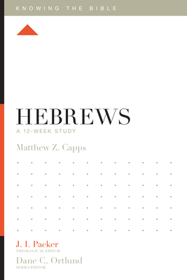 Hebrews: A 12-Week Study - Capps, Matthew Z, and Packer, J I, Dr. (Editor), and Ortlund, Dane (Editor)