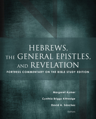 Hebrews, the General Epistles, and Revelation: Fortress Commentary on the Bible Study Edition - Aymer, Margaret (Editor), and Kittredge, Cynthia Briggs (Editor), and Sanchez, David a (Editor)