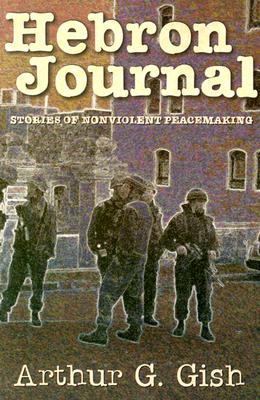 Hebron Journal: Stories of Nonviolent Peacemaking - Gish, Arthur G